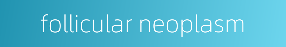 follicular neoplasm的同义词