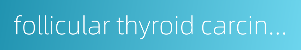 follicular thyroid carcinoma的同义词