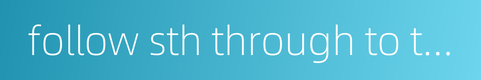 follow sth through to the end的同义词