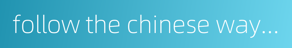 follow the chinese way of development的同义词