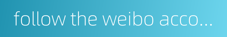 follow the weibo account的同义词