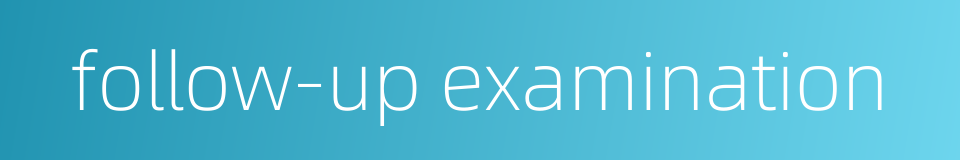 follow-up examination的同义词