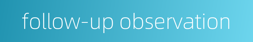 follow-up observation的同义词