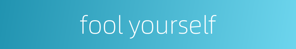 fool yourself的同义词