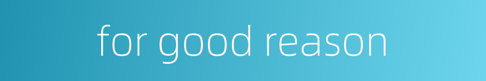 for good reason的同义词