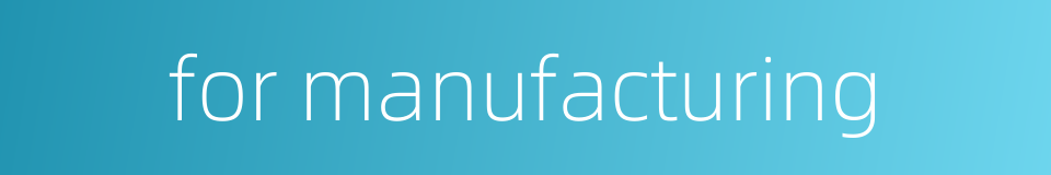 for manufacturing的同义词