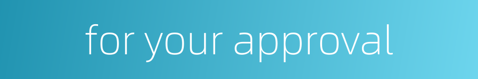 for your approval的同义词