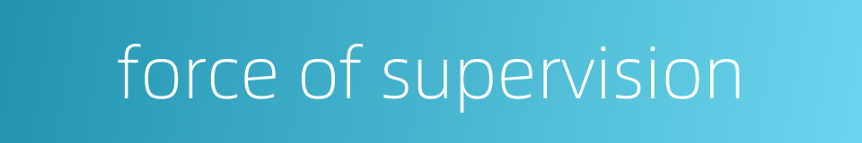 force of supervision的同义词