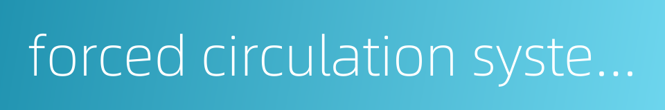 forced circulation system的同义词