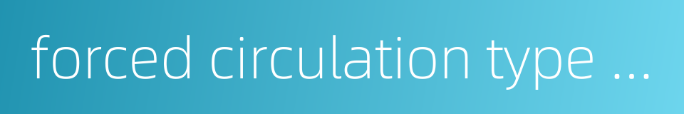 forced circulation type evaporator的同义词