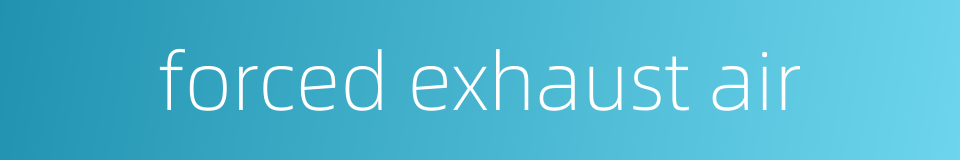 forced exhaust air的同义词