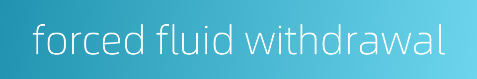 forced fluid withdrawal的同义词