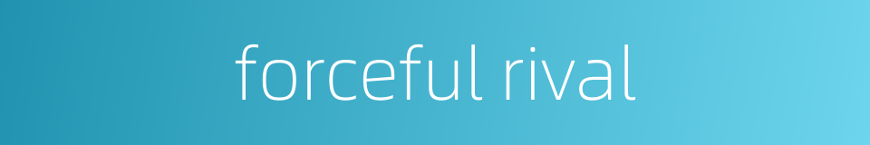 forceful rival的同义词