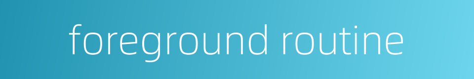 foreground routine的同义词