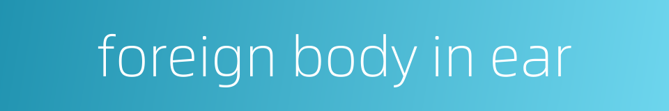 foreign body in ear的同义词
