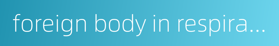 foreign body in respiratory tract的同义词