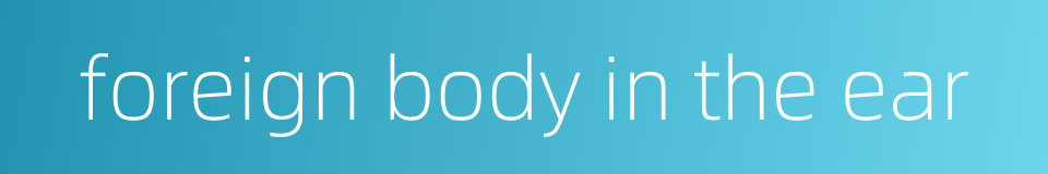 foreign body in the ear的同义词