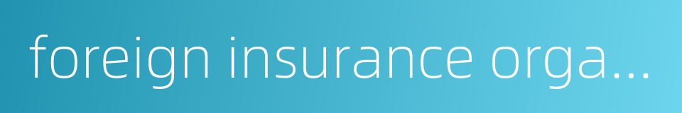 foreign insurance organizations的同义词