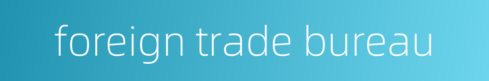 foreign trade bureau的同义词