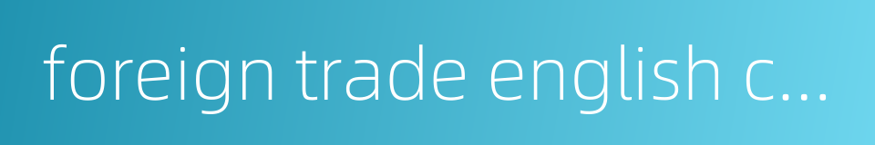 foreign trade english correspondence的同义词