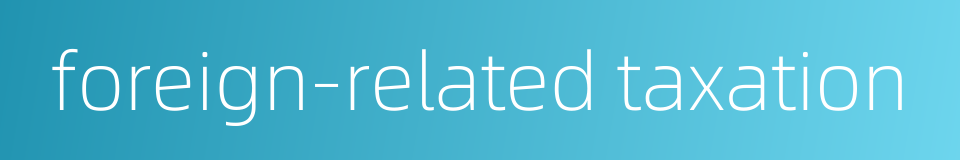 foreign-related taxation的同义词