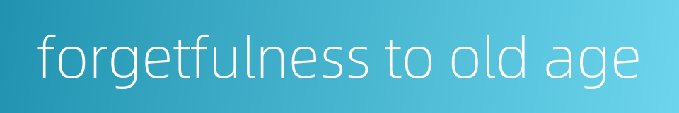 forgetfulness to old age的同义词