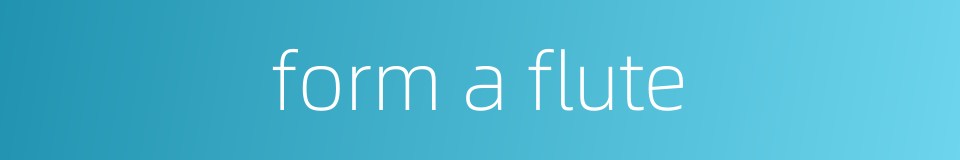 form a flute的同义词