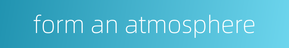 form an atmosphere的同义词