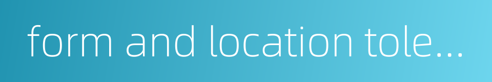 form and location tolerance的同义词