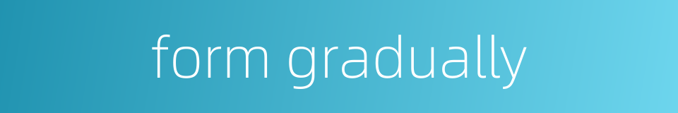 form gradually的同义词
