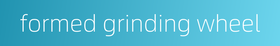 formed grinding wheel的同义词