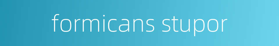 formicans stupor的同义词