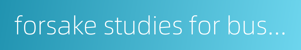 forsake studies for business的同义词