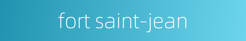 fort saint-jean的同义词