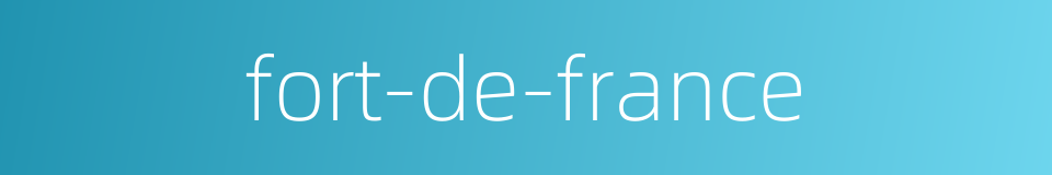 fort-de-france的同义词