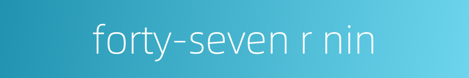 forty-seven r nin的同义词