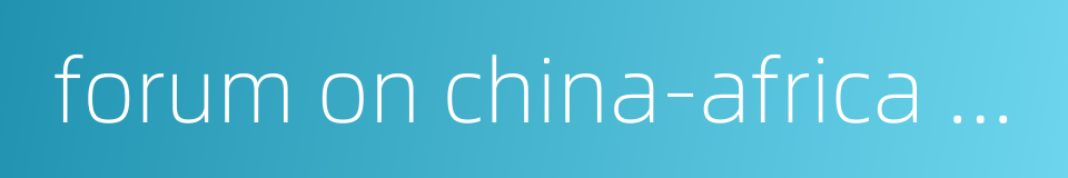 forum on china-africa cooperation的同义词