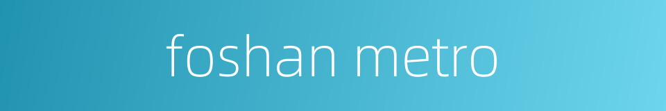 foshan metro的同义词
