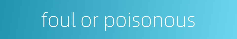 foul or poisonous的同义词