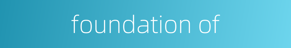 foundation of的同义词