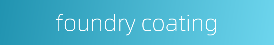 foundry coating的同义词
