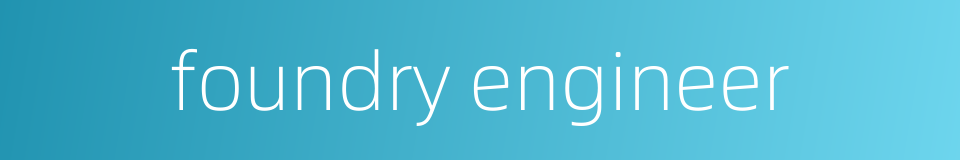 foundry engineer的同义词