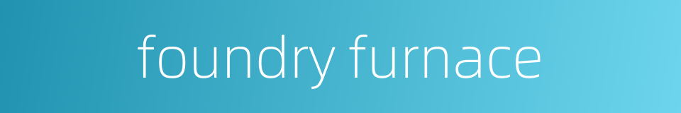 foundry furnace的同义词