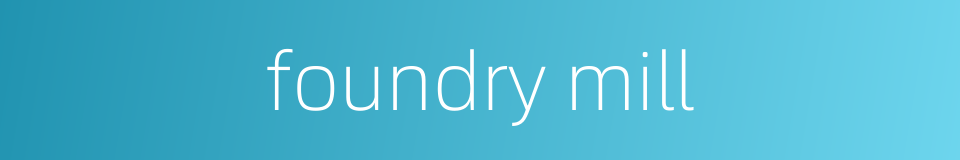 foundry mill的同义词