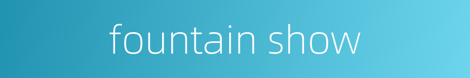 fountain show的同义词