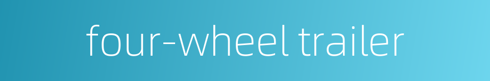four-wheel trailer的同义词