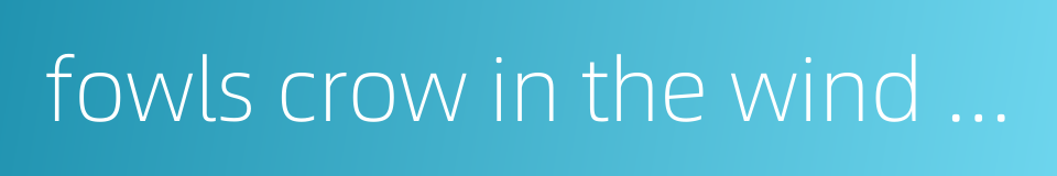 fowls crow in the wind and rain - to say what others dare not say的同义词
