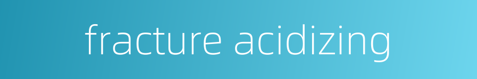 fracture acidizing的同义词