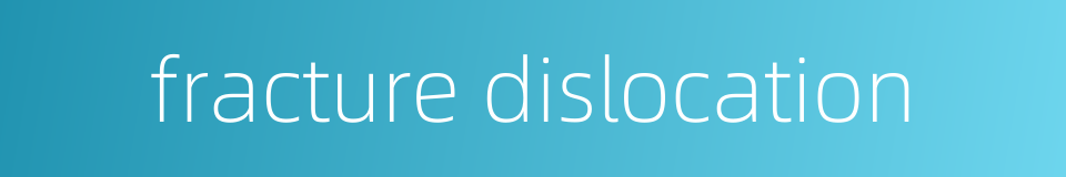 fracture dislocation的同义词