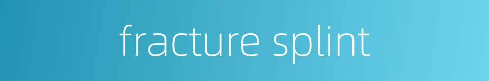 fracture splint的同义词